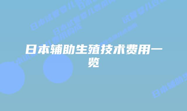 日本辅助生殖技术费用一览