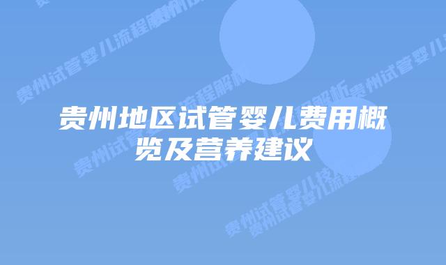 贵州地区试管婴儿费用概览及营养建议