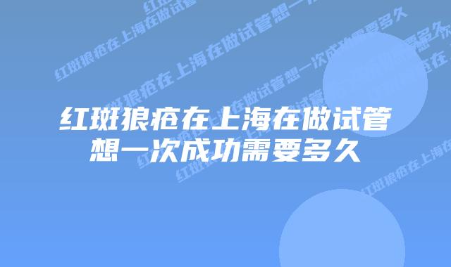 红斑狼疮在上海在做试管想一次成功需要多久