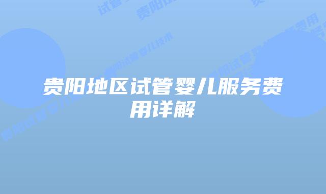 贵阳地区试管婴儿服务费用详解
