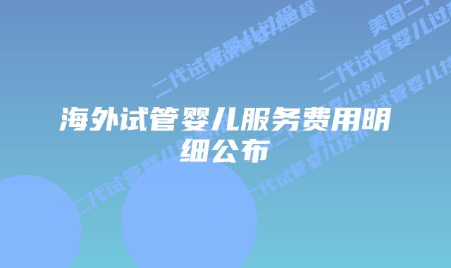 海外试管婴儿服务费用明细公布