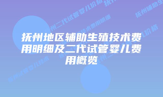 抚州地区辅助生殖技术费用明细及二代试管婴儿费用概览