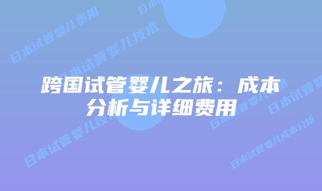 跨国试管婴儿之旅:成本分析与详细费用