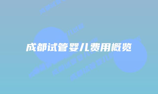 成都试管婴儿费用概览
