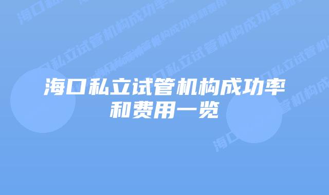 海口私立试管机构成功率和费用一览