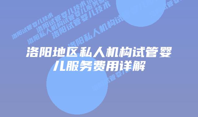 洛阳地区私人机构试管婴儿服务费用详解