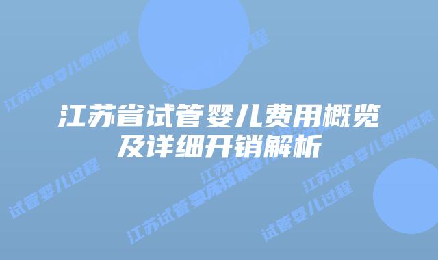 江苏省试管婴儿费用概览及详细开销解析