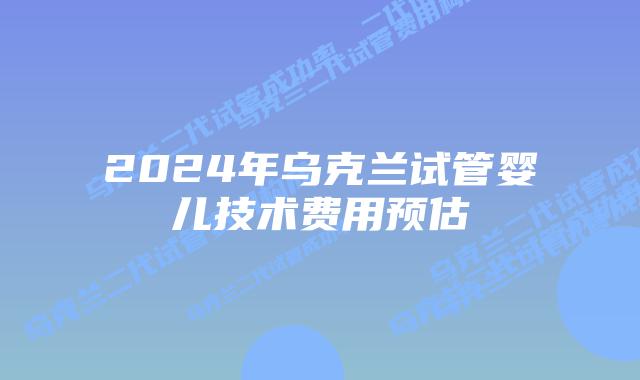 2024年乌克兰试管婴儿技术费用预估