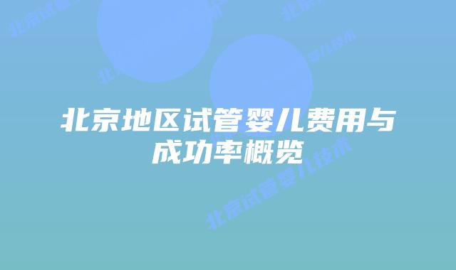 北京地区试管婴儿费用与成功率概览