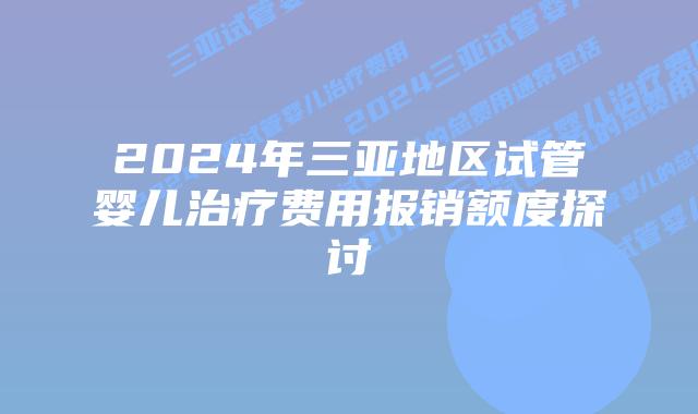 2024年三亚地区试管婴儿治疗费用报销额度探讨