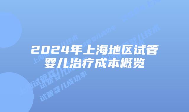 2024年上海地区试管婴儿治疗成本概览
