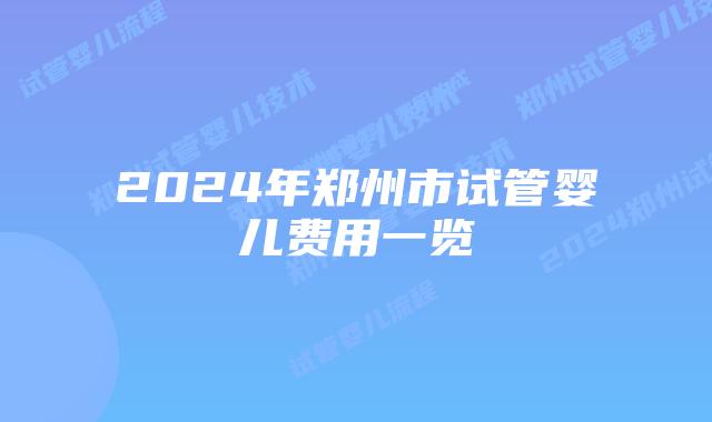 2024年郑州市试管婴儿费用一览