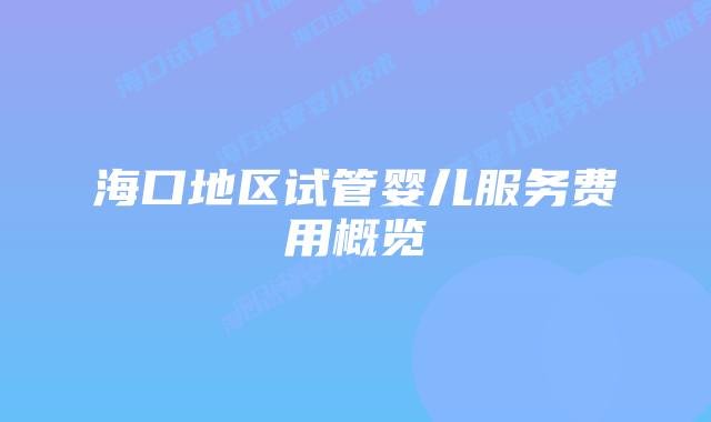海口地区试管婴儿服务费用概览