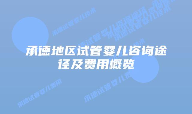承德地区试管婴儿咨询途径及费用概览