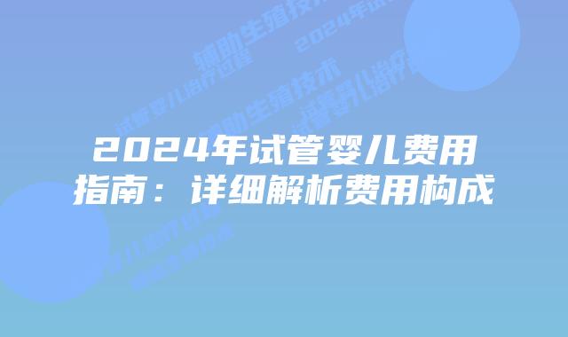 2024年试管婴儿费用指南：详细解析费用构成