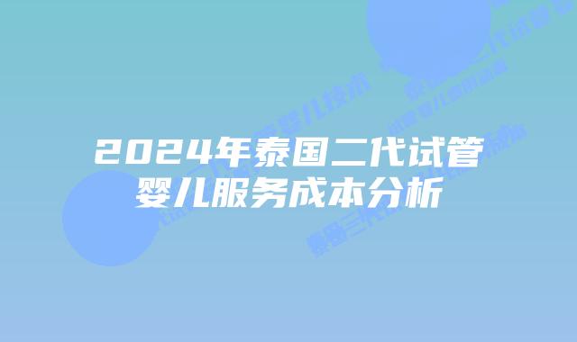 2024年泰国二代试管婴儿服务成本分析