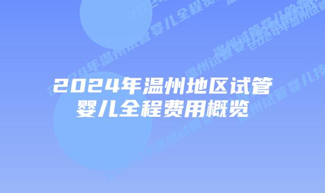 2024年温州地区试管婴儿全程费用概览