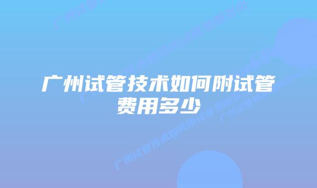 广州试管技术如何附试管费用多少