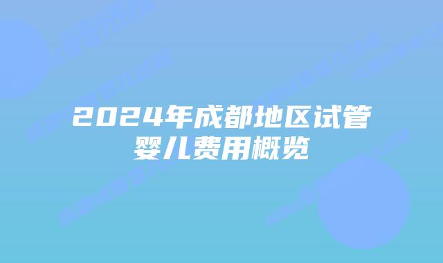 2024年成都地区试管婴儿费用概览