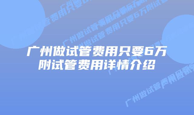 广州做试管费用只要6万附试管费用详情介绍