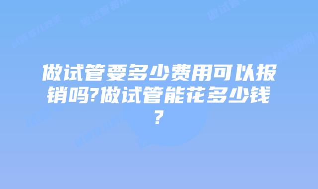 做试管要多少费用可以报销吗?做试管能花多少钱?