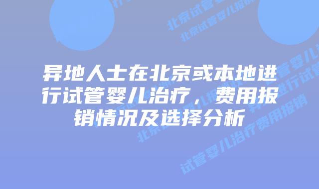 异地人士在北京或本地进行试管婴儿治疗,费用报销情况及选择分析