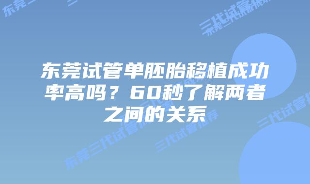 东莞试管单胚胎移植成功率高吗？60秒了解两者之间的关系