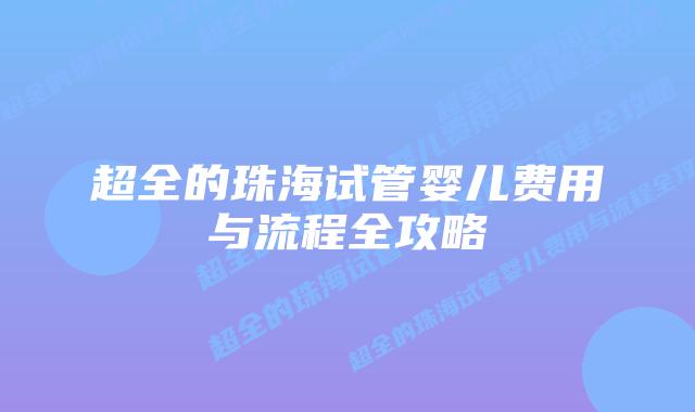 超全的珠海试管婴儿费用与流程全攻略