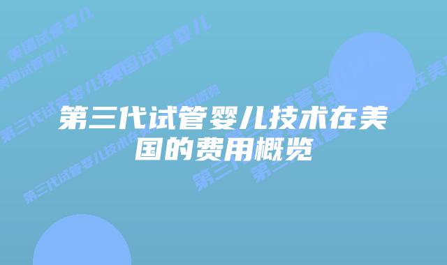 第三代试管婴儿技术在美国的费用概览