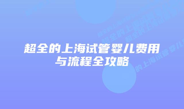 超全的上海试管婴儿费用与流程全攻略
