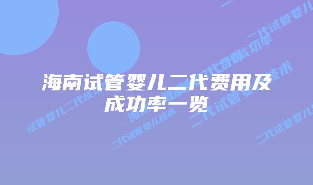 海南试管婴儿二代费用及成功率一览