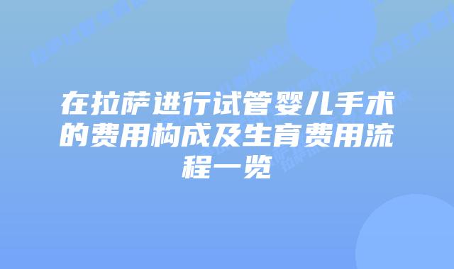 在拉萨进行试管婴儿手术的费用构成及生育费用流程一览