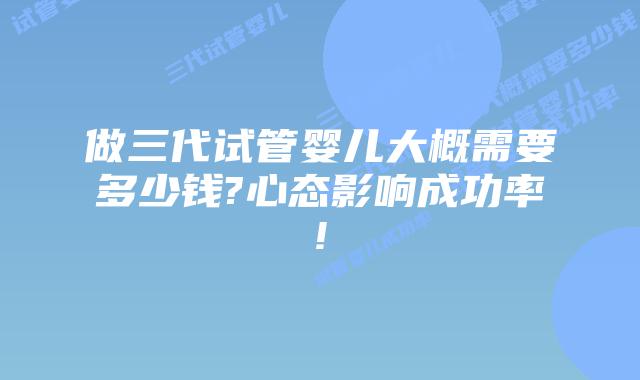 做三代试管婴儿大概需要多少钱?心态影响成功率!