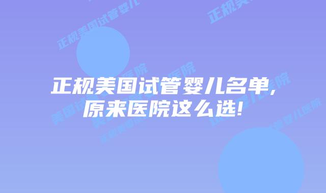 正规美国试管婴儿名单,原来医院这么选!