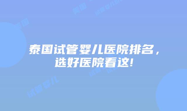 泰国试管婴儿医院排名，选好医院看这!