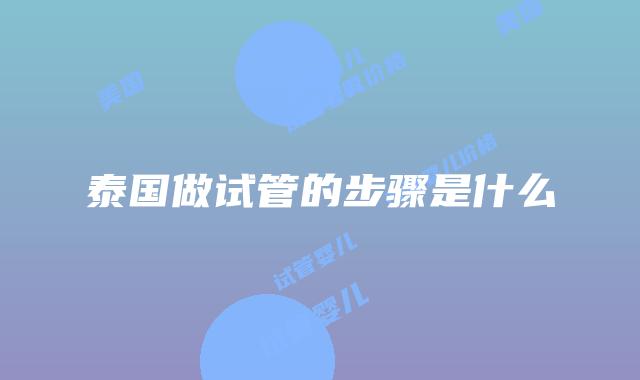 泰国做试管的步骤是什么