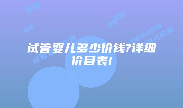 试管婴儿多少价钱?详细价目表!