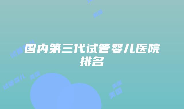 国内第三代试管婴儿医院排名