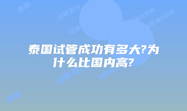 泰国试管成功有多大?为什么比国内高?