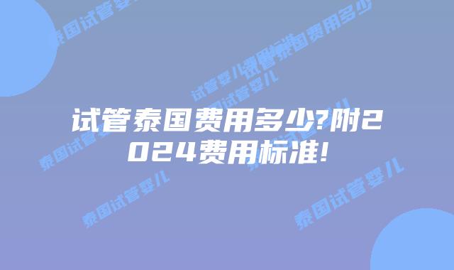 试管泰国费用多少?附2024费用标准!