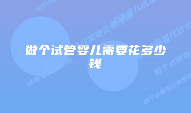 做个试管婴儿需要花多少钱