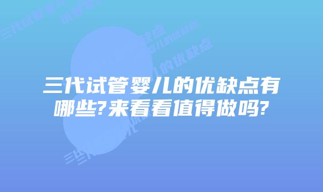 三代试管婴儿的优缺点有哪些?来看看值得做吗?