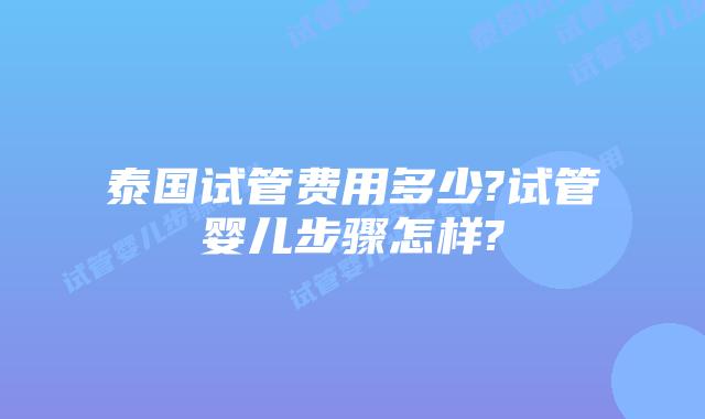 泰国试管费用多少?试管婴儿步骤怎样?