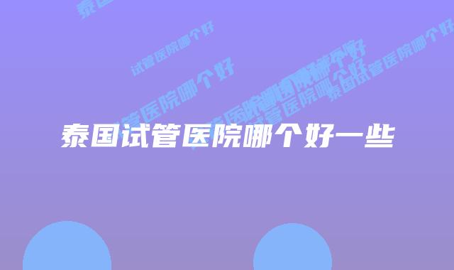 泰国试管医院哪个好一些