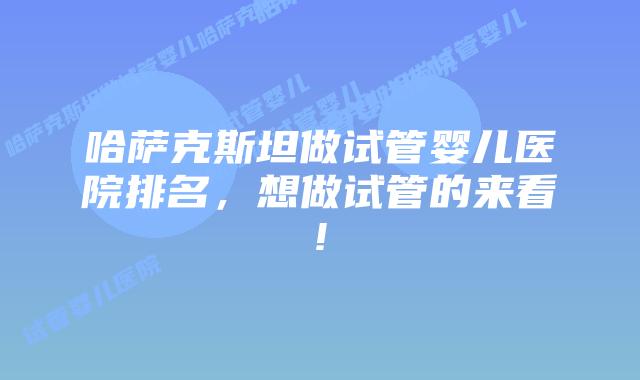 哈萨克斯坦做试管婴儿医院排名，想做试管的来看!