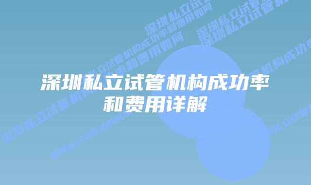 深圳私立试管机构成功率和费用详解