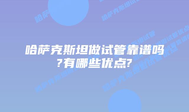 哈萨克斯坦做试管靠谱吗?有哪些优点?