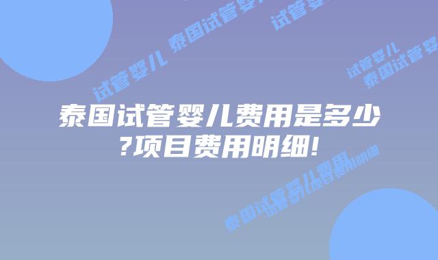 泰国试管婴儿费用是多少?项目费用明细!