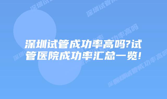 深圳试管成功率高吗?试管医院成功率汇总一览!