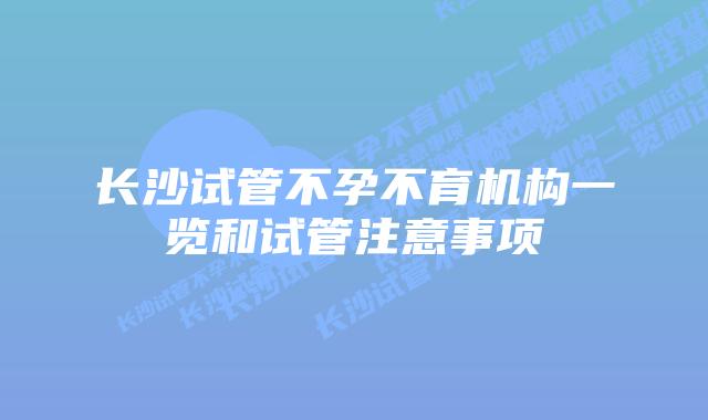 长沙试管不孕不育机构一览和试管注意事项